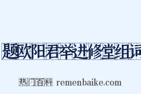 题欧阳君举进修堂组词是什么意思的图片